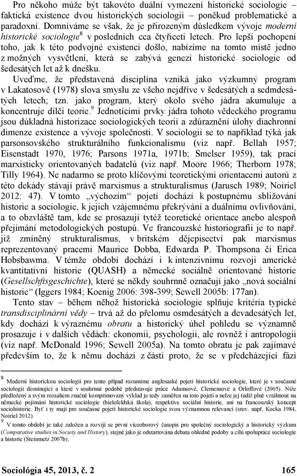 Pro lepší pochopení toho, jak k této podvojné existenci došlo, nabízíme na tomto místě jedno z možných vysvětlení, která se zabývá genezí historické sociologie od šedesátých let až k dnešku.