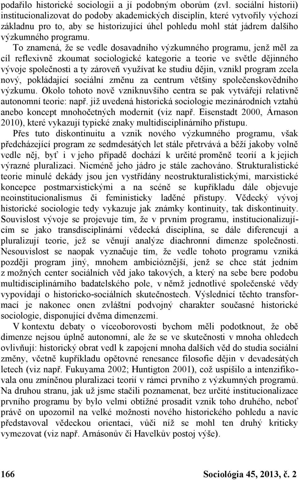 To znamená, že se vedle dosavadního výzkumného programu, jenž měl za cíl reflexivně zkoumat sociologické kategorie a teorie ve světle dějinného vývoje společnosti a ty zároveň využívat ke studiu