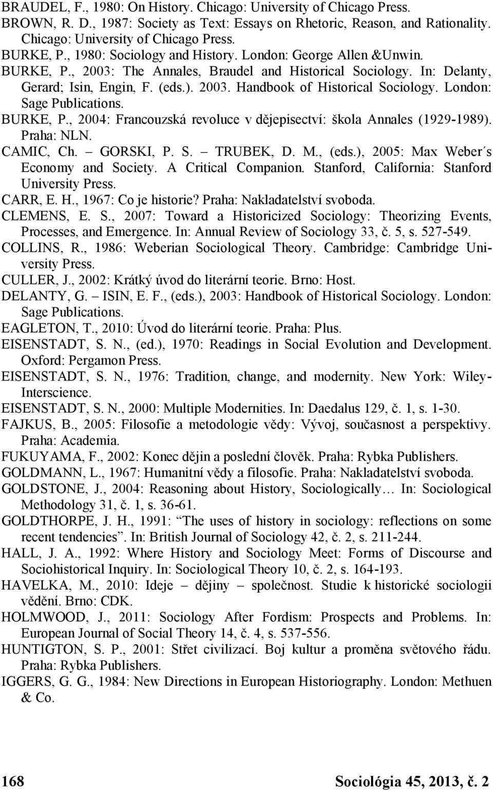 London: Sage Publications. BURKE, P., 2004: Francouzská revoluce v dějepisectví: škola Annales (1929-1989). Praha: NLN. CAMIC, Ch. GORSKI, P. S. TRUBEK, D. M., (eds.