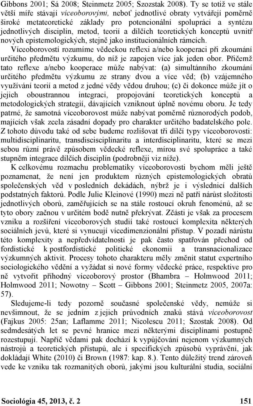 teorií a dílčích teoretických konceptů uvnitř nových epistemologických, stejně jako institucionálních rámcích.