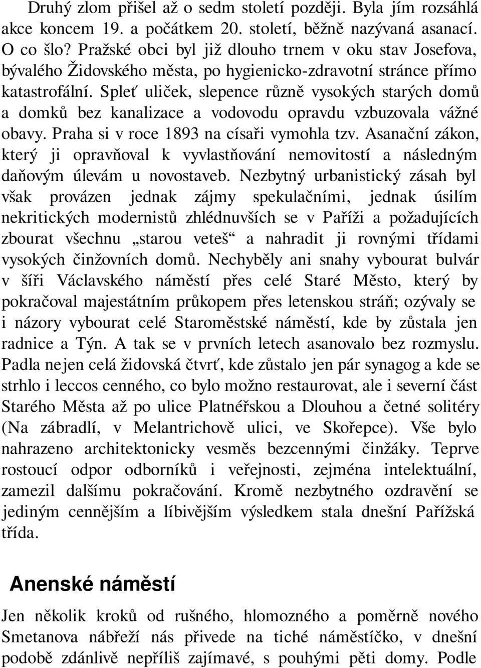 Spleť uliček, slepence různě vysokých starých domů a domků bez kanalizace a vodovodu opravdu vzbuzovala vážné obavy. Praha si v roce 1893 na císaři vymohla tzv.