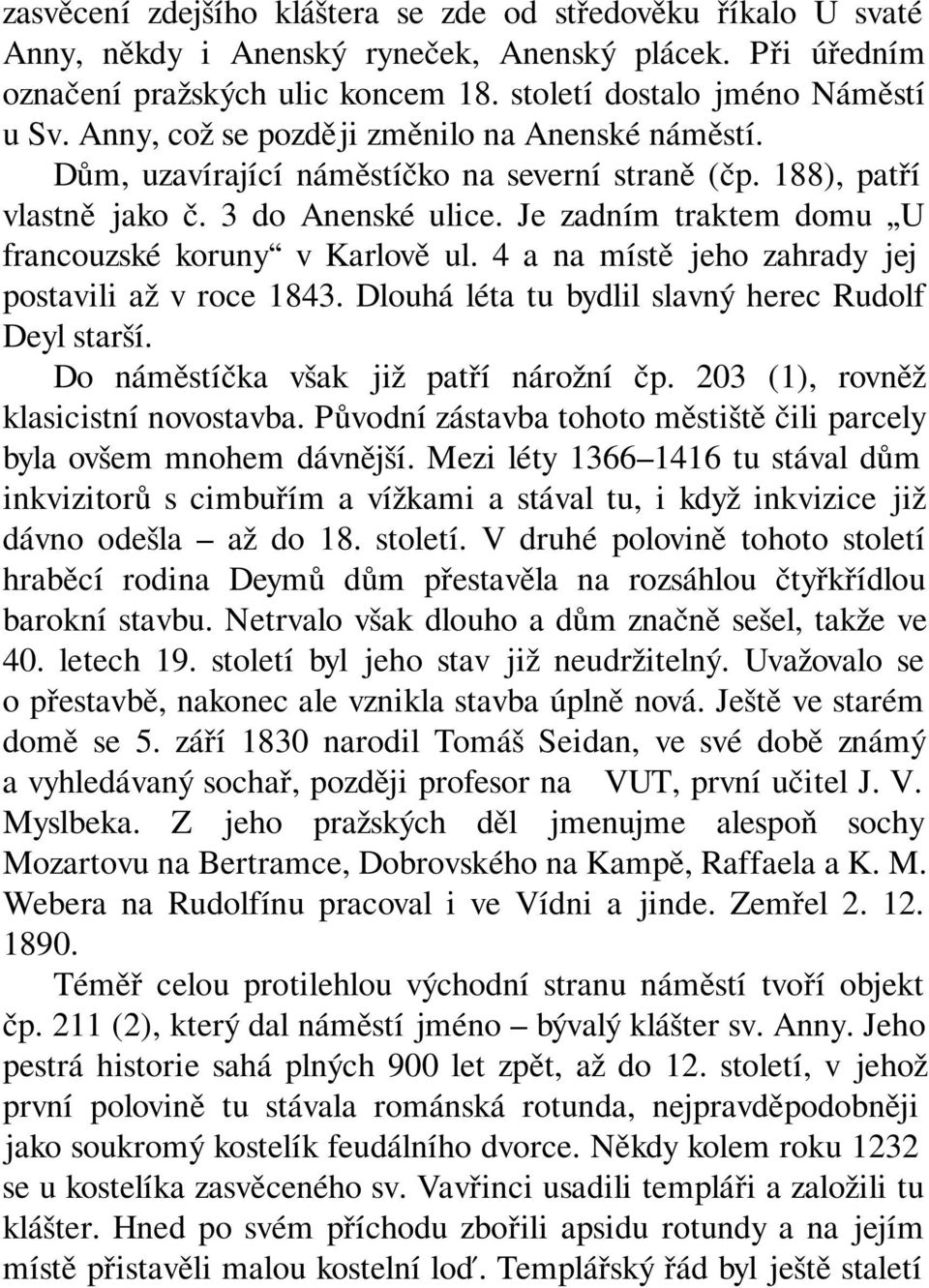 Je zadním traktem domu U francouzské koruny v Karlově ul. 4 a na místě jeho zahrady jej postavili až v roce 1843. Dlouhá léta tu bydlil slavný herec Rudolf Deyl starší.