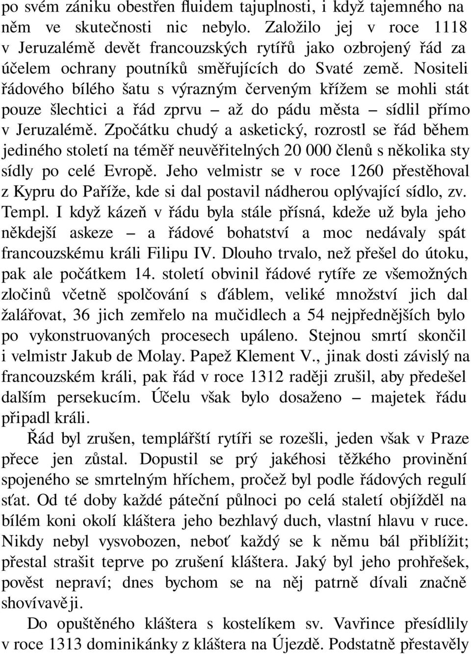 Nositeli řádového bílého šatu s výrazným červeným křížem se mohli stát pouze šlechtici a řád zprvu až do pádu města sídlil přímo v Jeruzalémě.