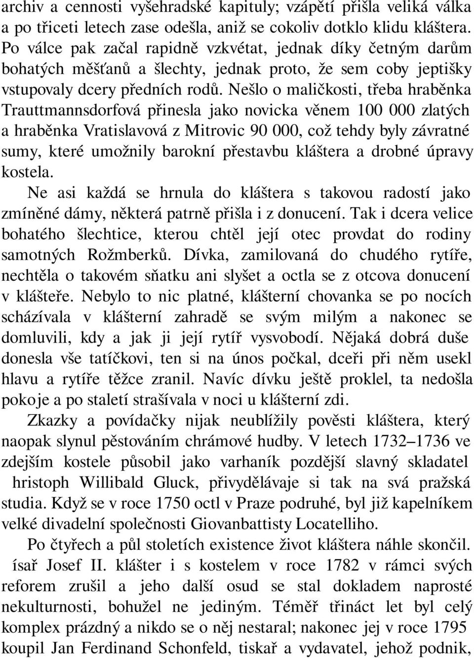 Nešlo o maličkosti, třeba hraběnka Trauttmannsdorfová přinesla jako novicka věnem 100 000 zlatých a hraběnka Vratislavová z Mitrovic 90 000, což tehdy byly závratné sumy, které umožnily barokní