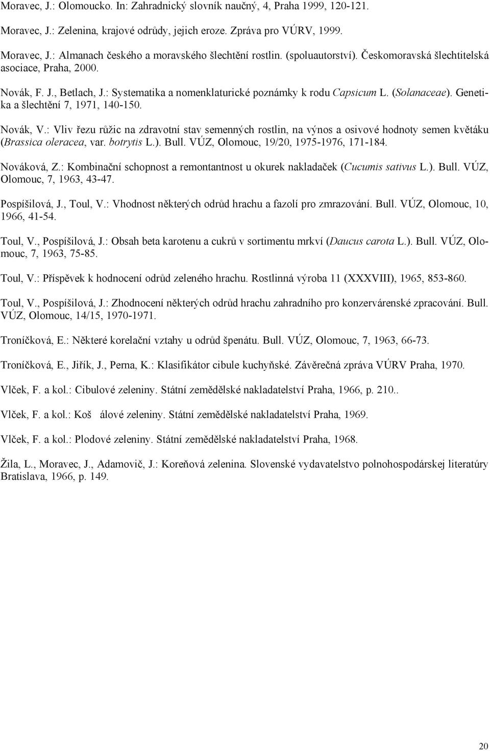 Genetika a šlechtìní 7, 1971, 140-150. Novák, V.: Vliv øezu rùžic na zdravotní stav semenných rostlin, na výnos a osivové hodnoty semen kvìtáku (Brassica oleracea, var. botrytis L.). Bull.