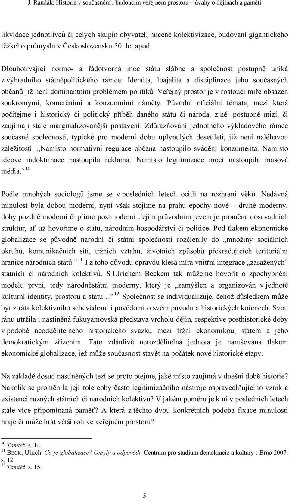 Identita, loajalita a disciplinace jeho současných občanů již není dominantním problémem politiků. Veřejný prostor je v rostoucí míře obsazen soukromými, komerčními a konzumními náměty.