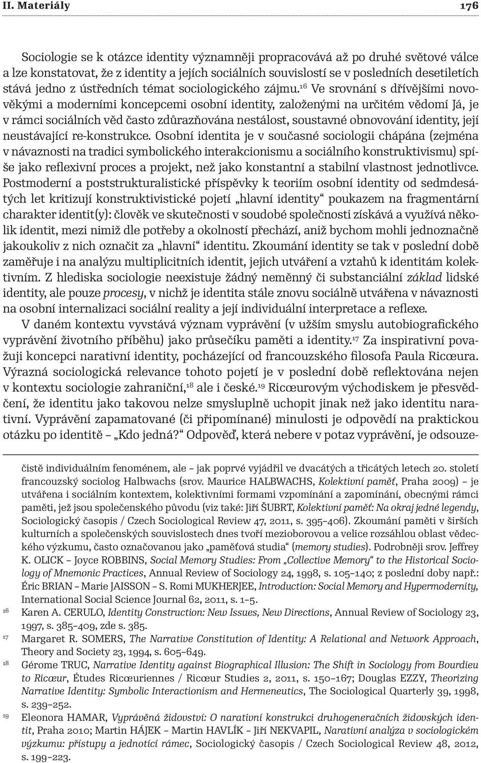 16 Ve srovnání s dřívějšími novověkými a moderními koncepcemi osobní identity, založenými na určitém vědomí Já, je v rámci sociálních věd často zdůrazňována nestálost, soustavné obnovování identity,