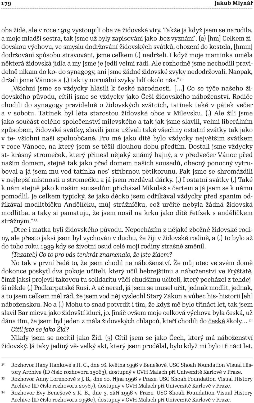 I když moje maminka uměla některá židovská jídla a my jsme je jedli velmi rádi. Ale rozhodně jsme nechodili pravidelně nikam do ko - do synagogy, ani jsme žádné židovské zvyky nedodržovali.