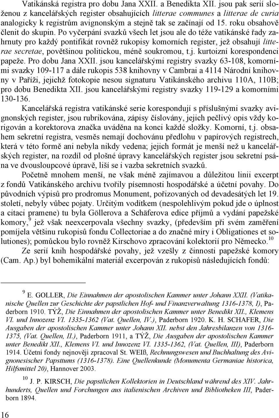 Po vyčerpání svazků všech let jsou ale do téže vatikánské řady zahrnuty pro každý pontifikát rovněž rukopisy komorních register, jež obsahují litterae secretae, povětšinou politickou, méně soukromou,