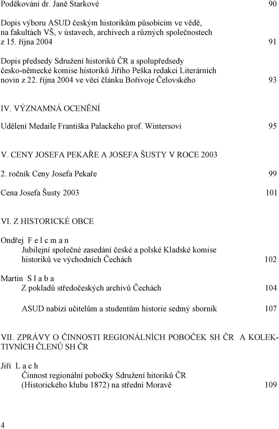 VÝZNAMNÁ OCENĚNÍ Udělení Medaile Františka Palackého prof. Wintersovi 95 V. CENY JOSEFA PEKAŘE A JOSEFA ŠUSTY V ROCE 2003 2. ročník Ceny Josefa Pekaře 99 Cena Josefa Šusty 2003 101 VI.