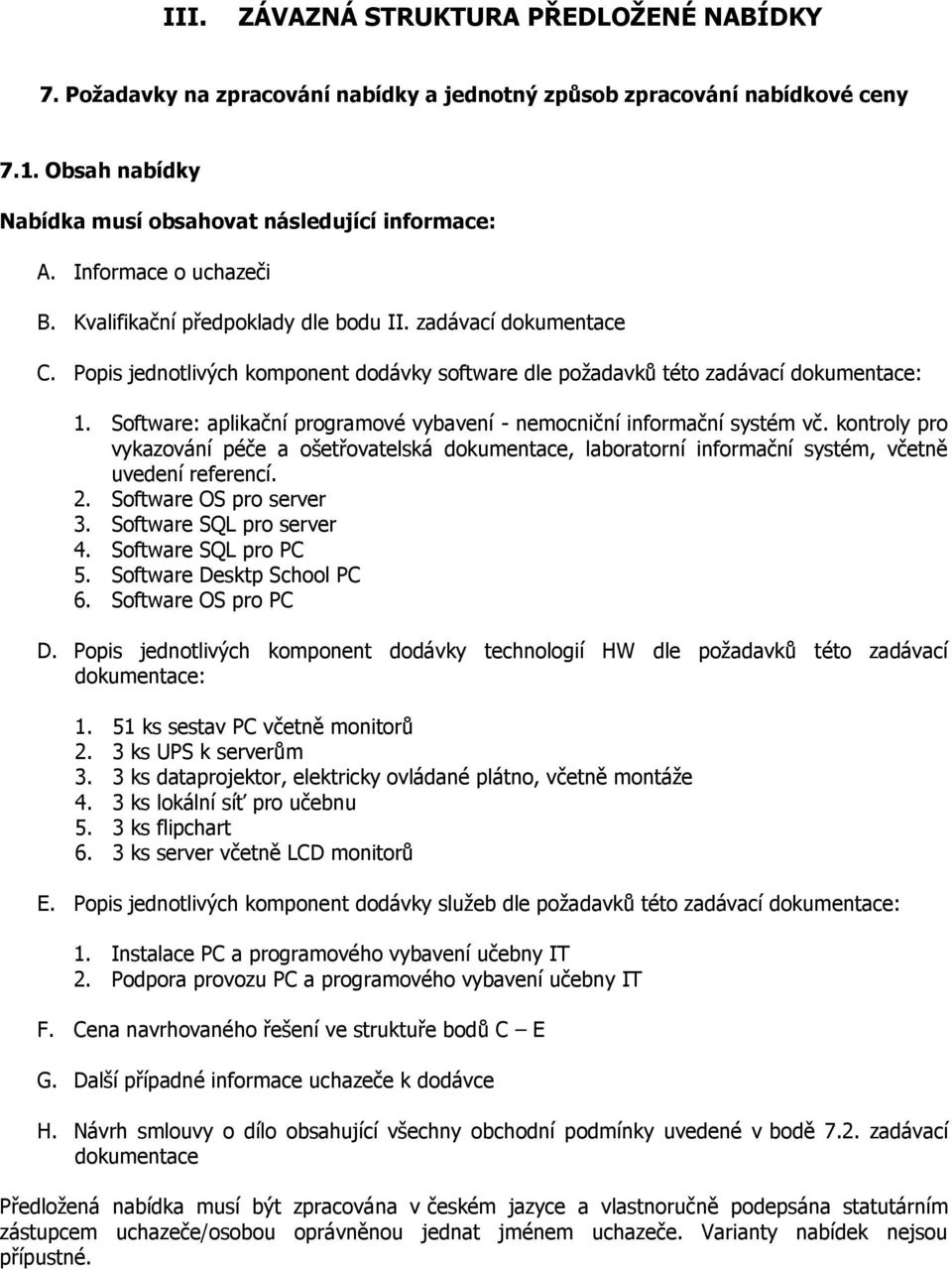 Software: aplikační programové vybavení - nemocniční informační systém vč. kontroly pro vykazování péče a ošetřovatelská dokumentace, laboratorní informační systém, včetně uvedení referencí. 2.