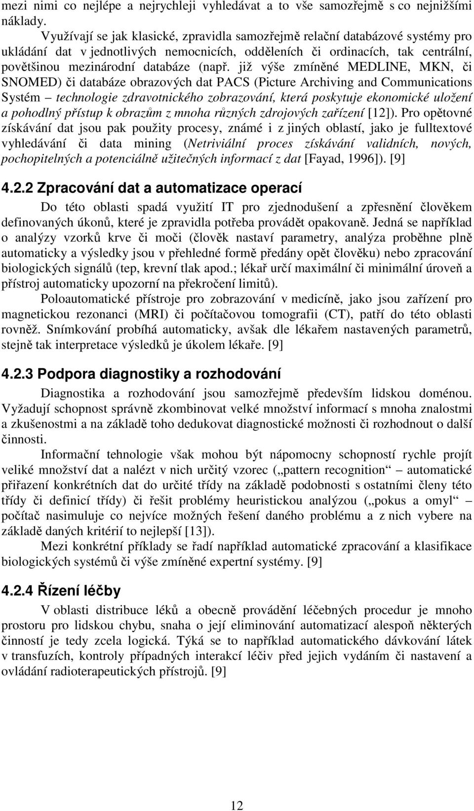 již výše zmíněné MEDLINE, MKN, či SNOMED) či databáze obrazových dat PACS (Picture Archiving and Communications Systém technologie zdravotnického zobrazování, která poskytuje ekonomické uložení a