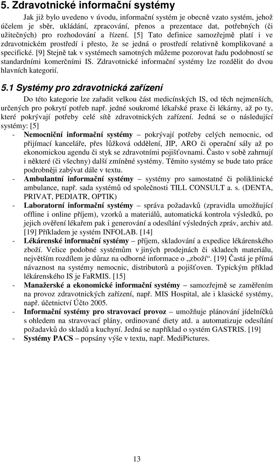 [9] Stejně tak v systémech samotných můžeme pozorovat řadu podobností se standardními komerčními IS. Zdravotnické informační systémy lze rozdělit do dvou hlavních kategorií. 5.