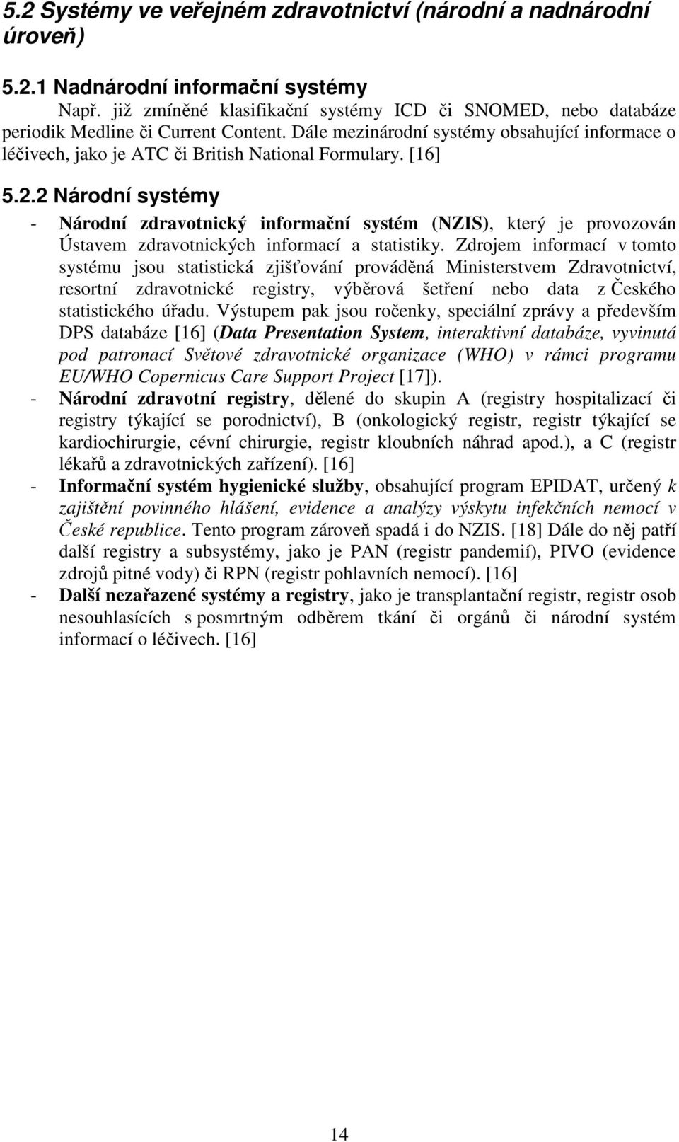 [16] 5.2.2 Národní systémy - Národní zdravotnický informační systém (NZIS), který je provozován Ústavem zdravotnických informací a statistiky.