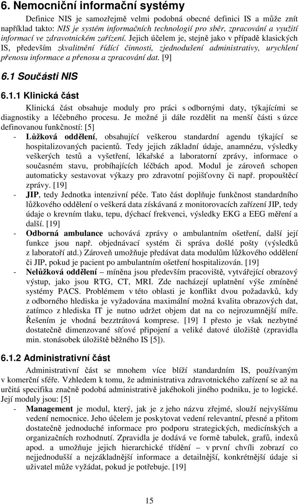 Jejich účelem je, stejně jako v případě klasických IS, především zkvalitnění řídící činnosti, zjednodušení administrativy, urychlení přenosu informace a přenosu a zpracování dat. [9] 6.