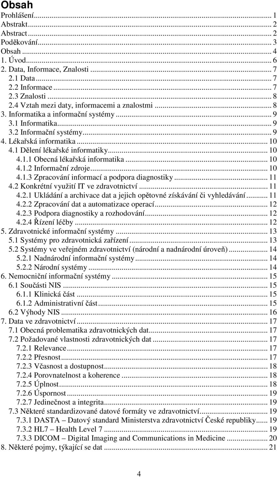 .. 10 4.1.1 Obecná lékařská informatika... 10 4.1.2 Informační zdroje... 10 4.1.3 Zpracování informací a podpora diagnostiky... 11 4.2 Konkrétní využití IT ve zdravotnictví... 11 4.2.1 Ukládání a archivace dat a jejich opětovné získávání či vyhledávání.