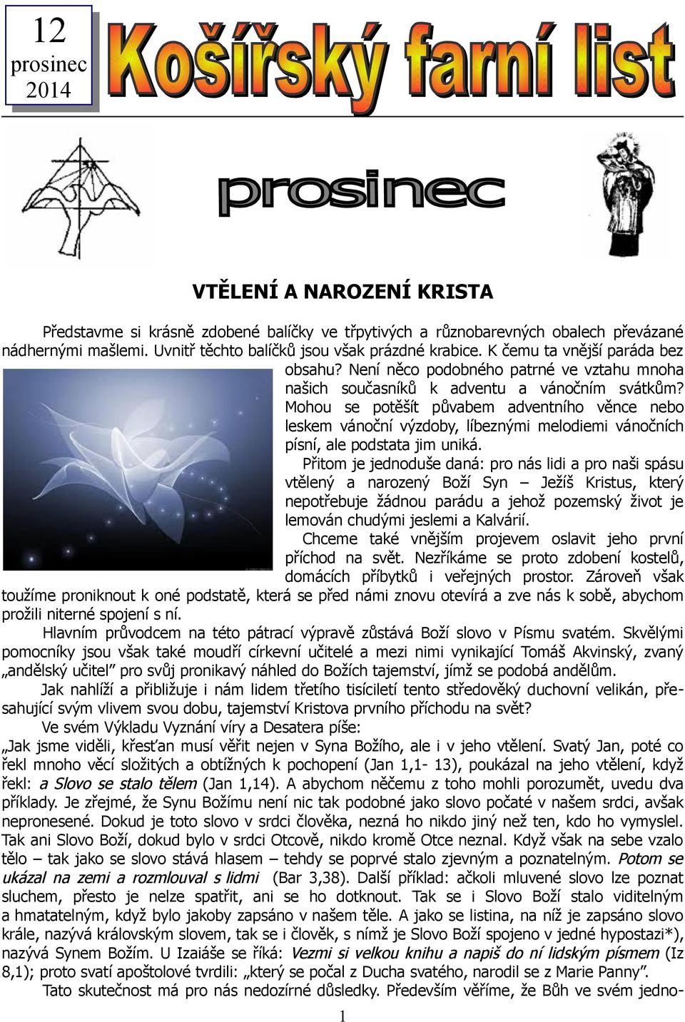 Mohou se potěšít půvabem adventního věnce nebo leskem vánoční výzdoby, líbeznými melodiemi vánočních písní, ale podstata jim uniká.