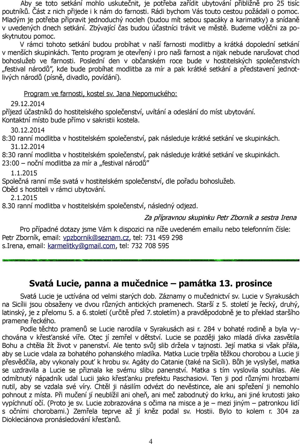 Budeme vděčni za poskytnutou pomoc. V rámci tohoto setkání budou probíhat v naší farnosti modlitby a krátká dopolední setkání v menších skupinkách.