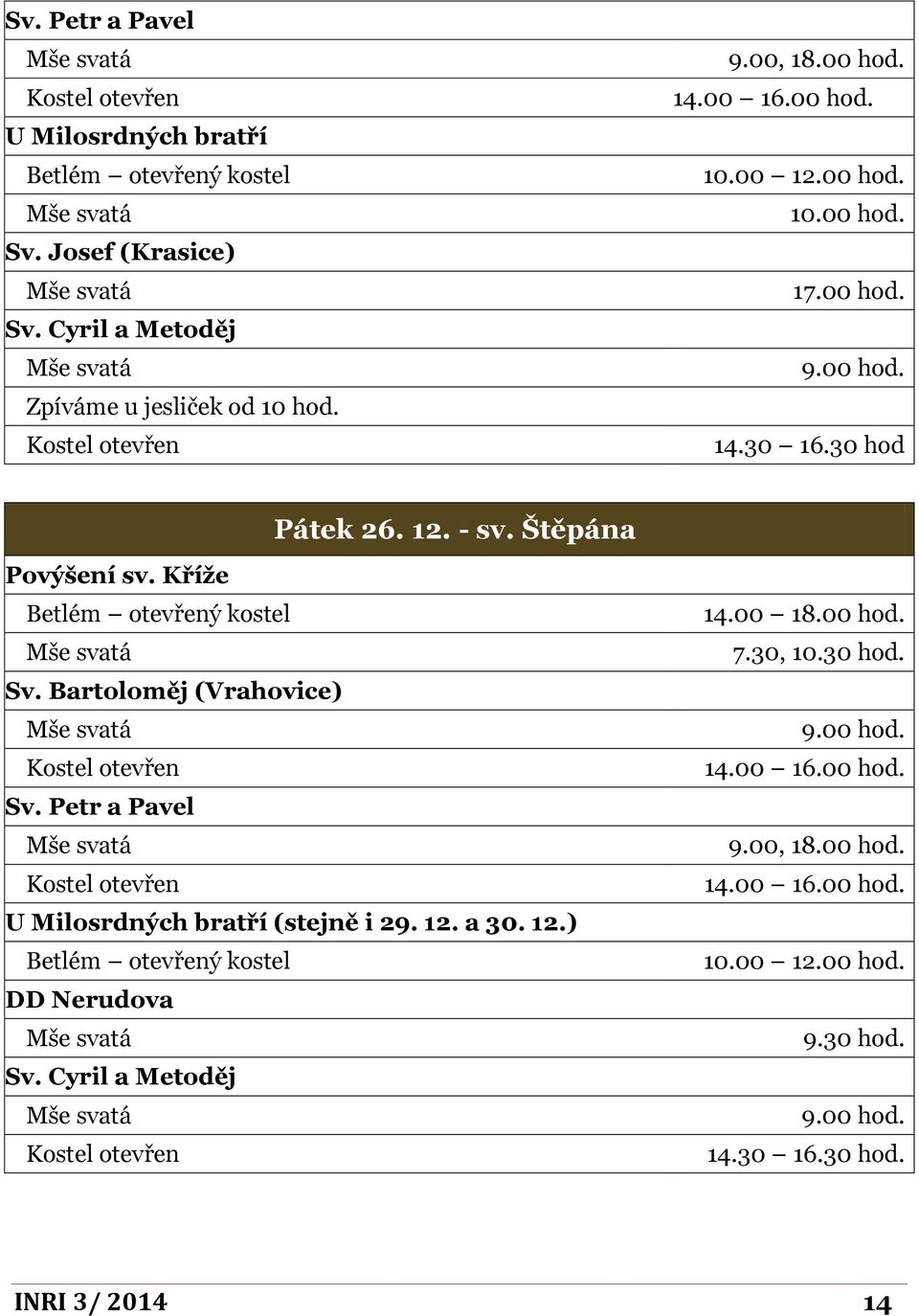 Bartoloměj (Vrahovice) Kostel otevřen Sv. Petr a Pavel Kostel otevřen U Milosrdných bratří (stejně i 29. 12. a 30. 12.) Betlém otevřený kostel DD Nerudova Sv.