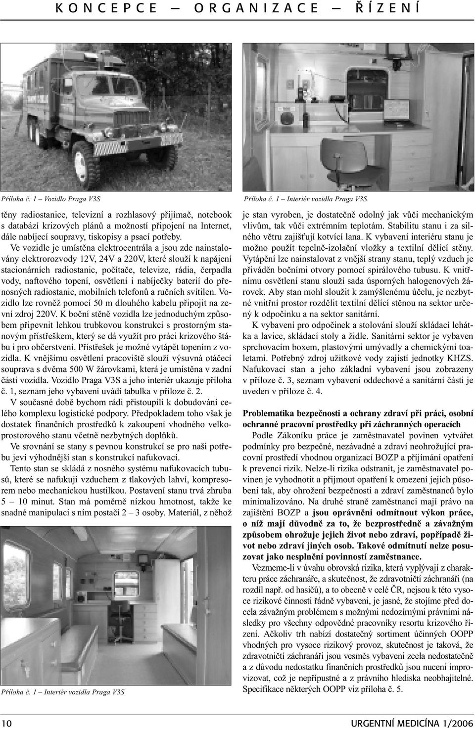 Ve vozidle je umístìna elektrocentrála a jsou zde nainstalovány elektrorozvody 12V, 24V a 220V, které slouží k napájení stacionárních radiostanic, poèítaèe, televize, rádia, èerpadla vody, naftového