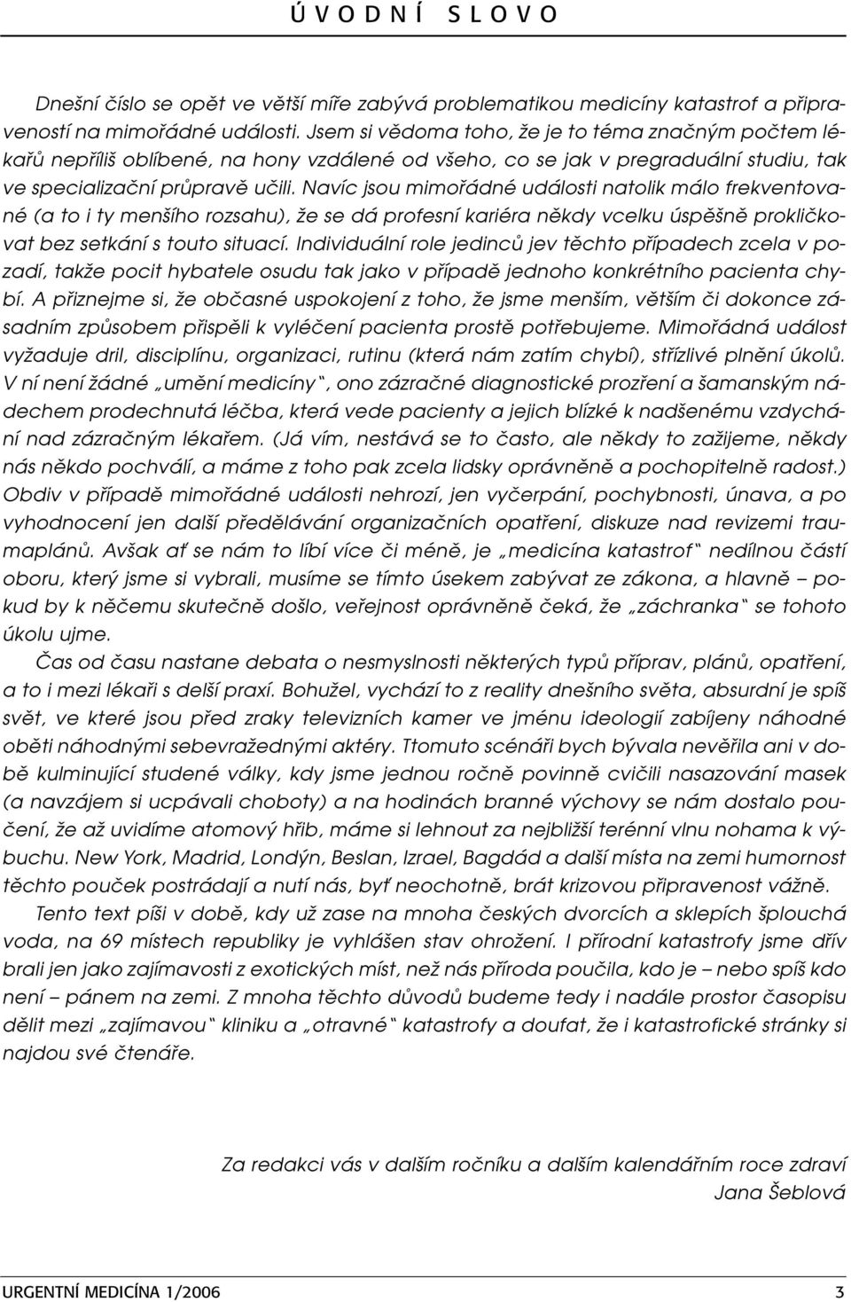 Navíc jsou mimořádné události natolik málo frekventované (a to i ty menšího rozsahu), že se dá profesní kariéra někdy vcelku úspěšně prokličkovat bez setkání s touto situací.