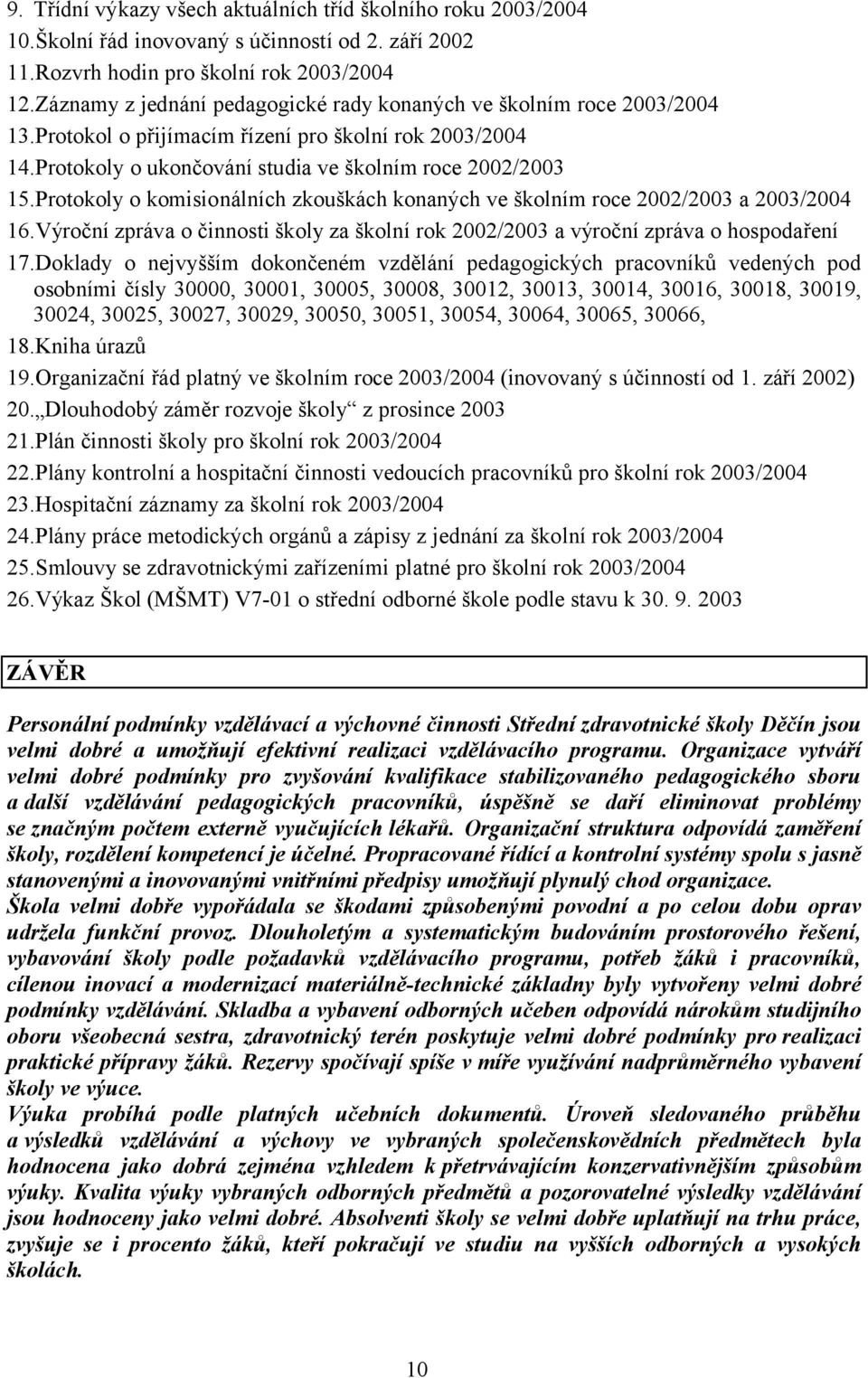 Protokoly o komisionálních zkouškách konaných ve školním roce 2002/2003 a 2003/2004 16.Výroční zpráva o činnosti školy za školní rok 2002/2003 a výroční zpráva o hospodaření 17.