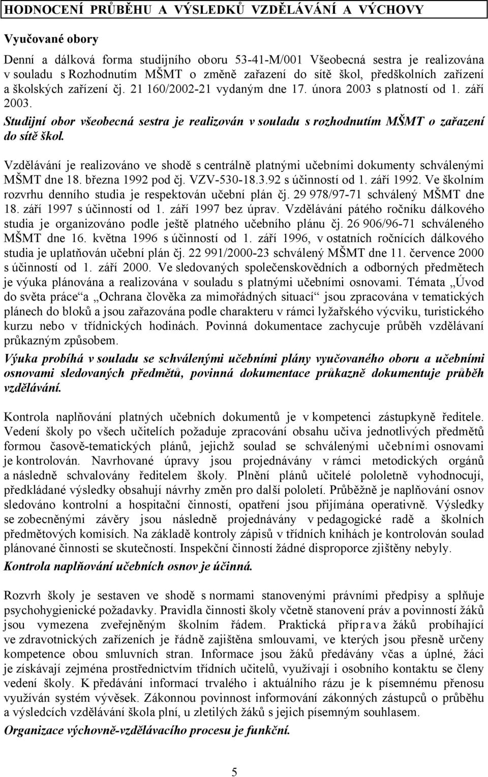 Studijní obor všeobecná sestra je realizován vsouladu srozhodnutím MŠMT o zařazení do sítě škol. Vzdělávání je realizováno ve shodě s centrálně platnými učebními dokumenty schválenými MŠMT dne 18.