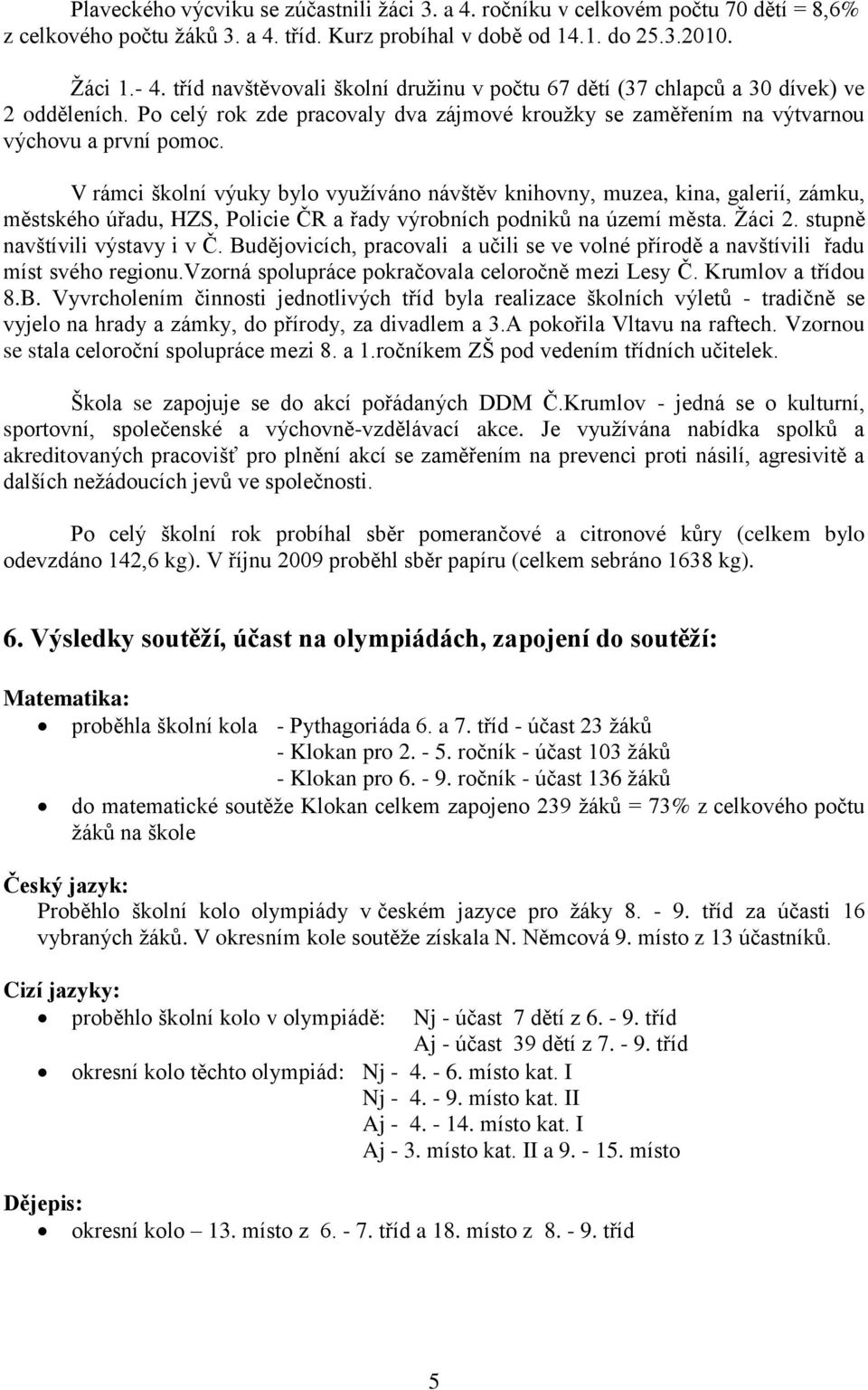 V rámci školní výuky bylo vyuţíváno návštěv knihovny, muzea, kina, galerií, zámku, městského úřadu, HZS, Policie ČR a řady výrobních podniků na území města. Ţáci 2. stupně navštívili výstavy i v Č.