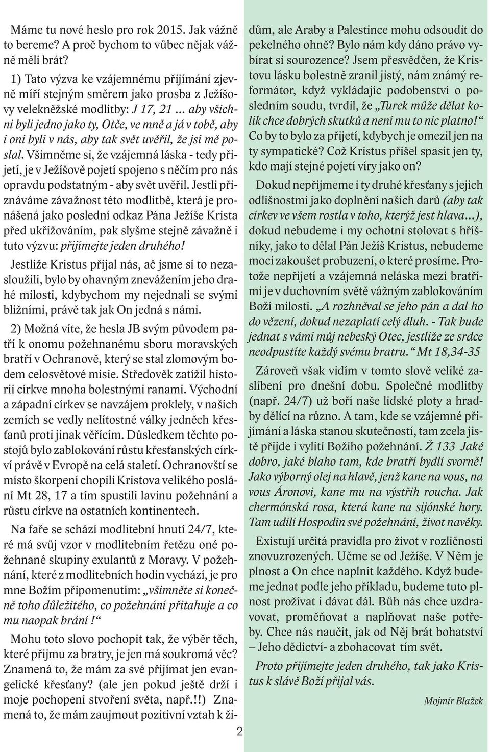 aby tak svět uvěřil, že jsi mě poslal. Všimněme si, že vzájemná láska - tedy přijetí, je v Ježíšově pojetí spojeno s něčím pro nás opravdu podstatným - aby svět uvěřil.