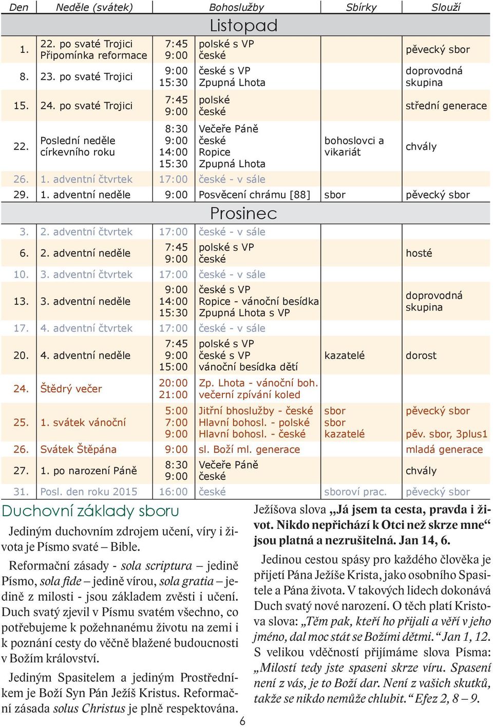 2. adventní neděle 10. 3. adventní čtvrtek 17:00 - v sále 13. 3. adventní neděle s VP - vánoční besídka s VP 17. 4. adventní čtvrtek 17:00 - v sále 20. 4. adventní neděle 24. Štědrý večer 25. 1. svátek vánoční 20:00 21:00 5:00 7:00 s VP vánoční besídka dětí Zp.