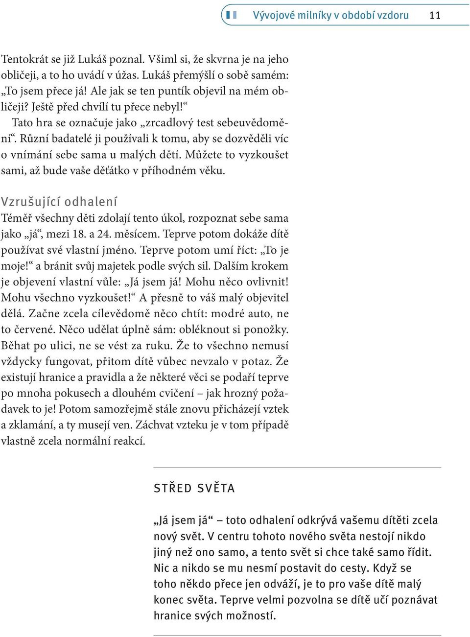 Různí badatelé ji používali k tomu, aby se dozvěděli víc o vnímání sebe sama u malých dětí. Můžete to vyzkoušet sami, až bude vaše děťátko v příhodném věku.