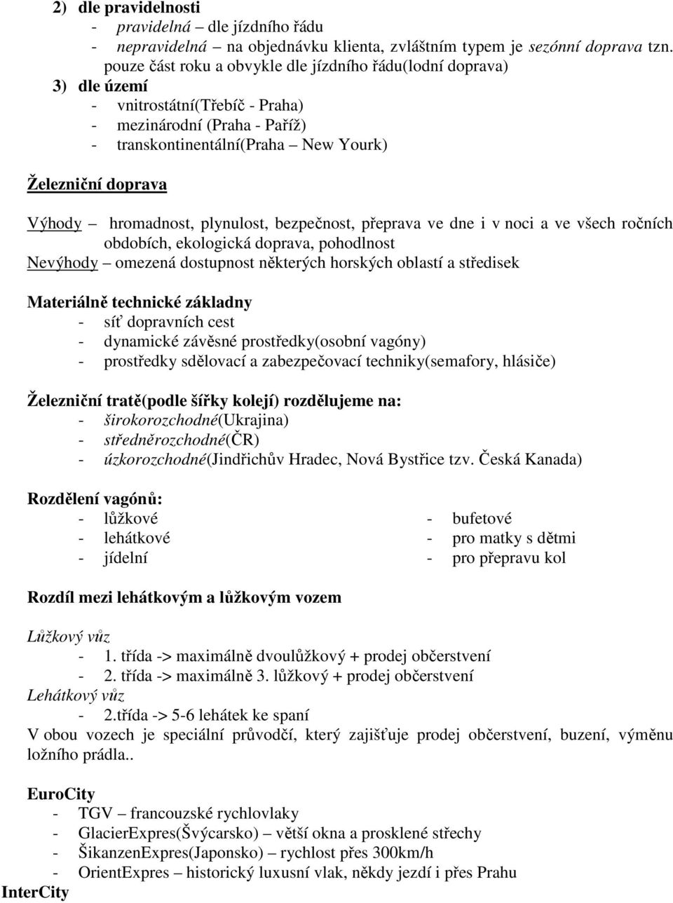 hromadnost, plynulost, bezpečnost, přeprava ve dne i v noci a ve všech ročních obdobích, ekologická doprava, pohodlnost Nevýhody omezená dostupnost některých horských oblastí a středisek Materiálně