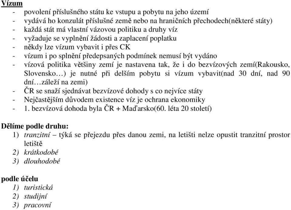 tak, že i do bezvízových zemí(rakousko, Slovensko ) je nutné při delším pobytu si vízum vybavit(nad 30 dní, nad 90 dní záleží na zemi) - ČR se snaží sjednávat bezvízové dohody s co nejvíce státy -