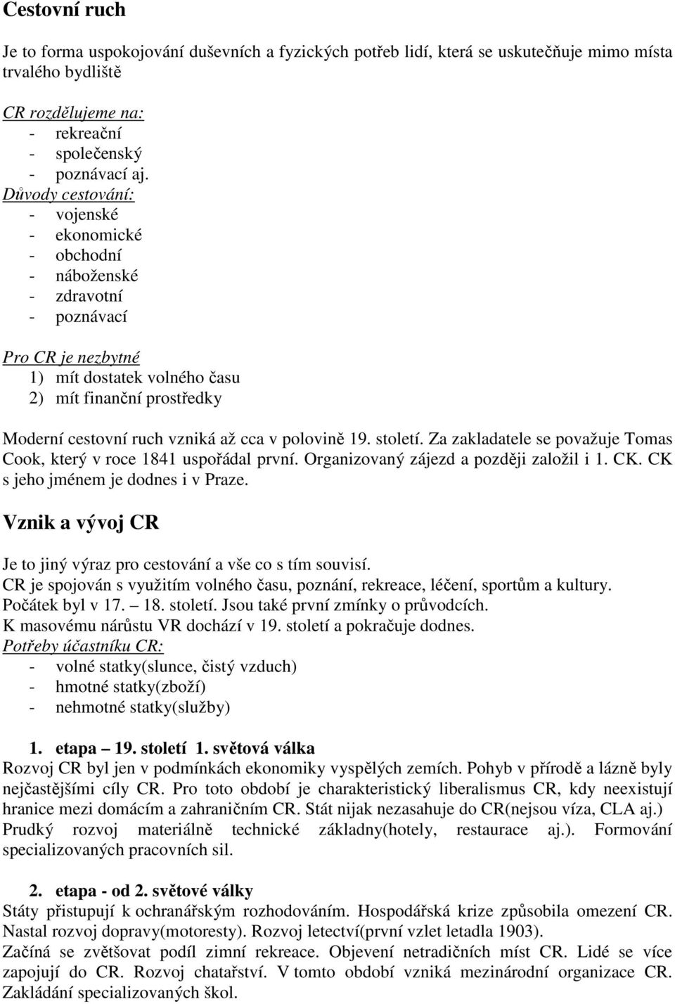 cca v polovině 19. století. Za zakladatele se považuje Tomas Cook, který v roce 1841 uspořádal první. Organizovaný zájezd a později založil i 1. CK. CK s jeho jménem je dodnes i v Praze.