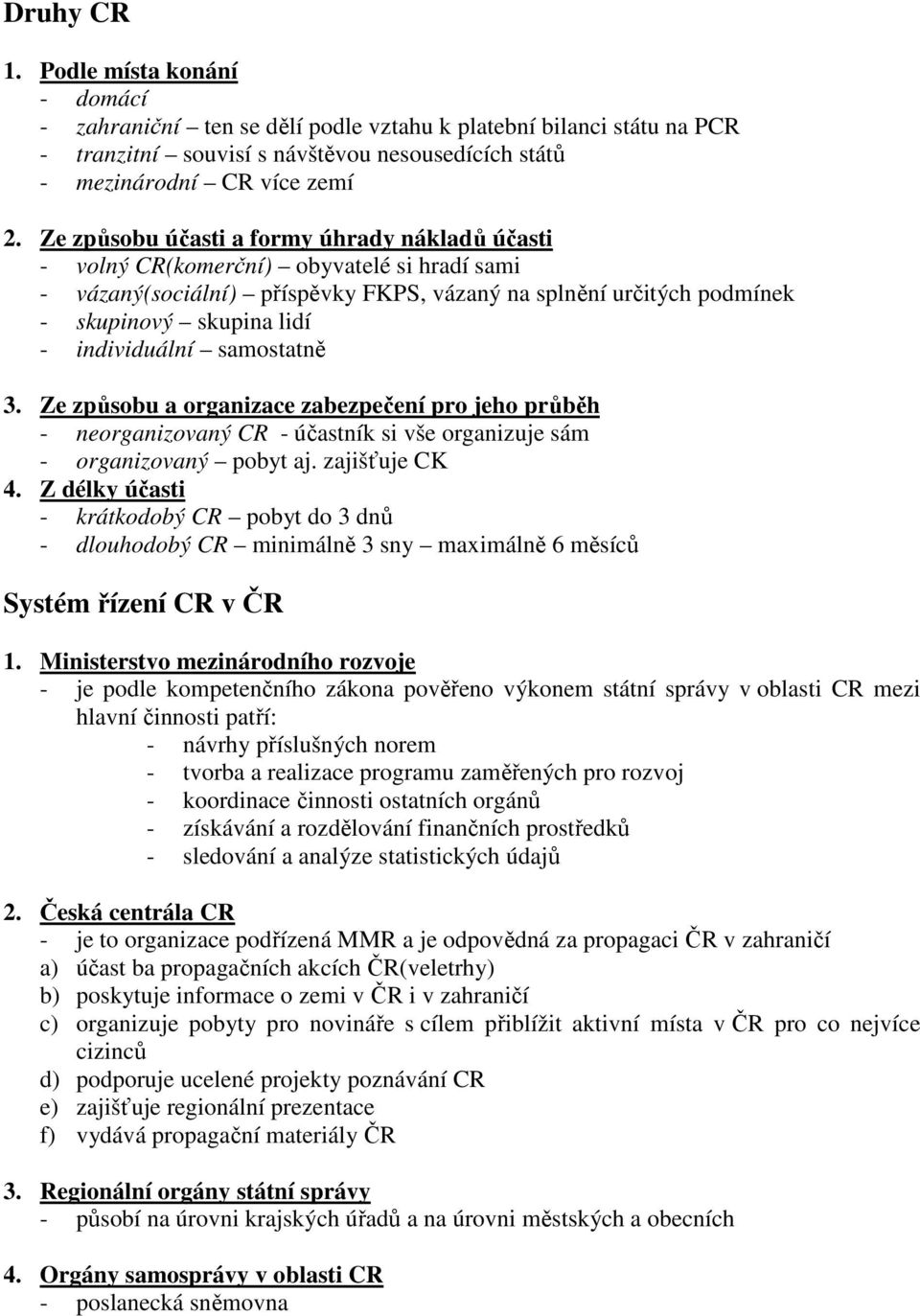 individuální samostatně 3. Ze způsobu a organizace zabezpečení pro jeho průběh - neorganizovaný CR - účastník si vše organizuje sám - organizovaný pobyt aj. zajišťuje CK 4.