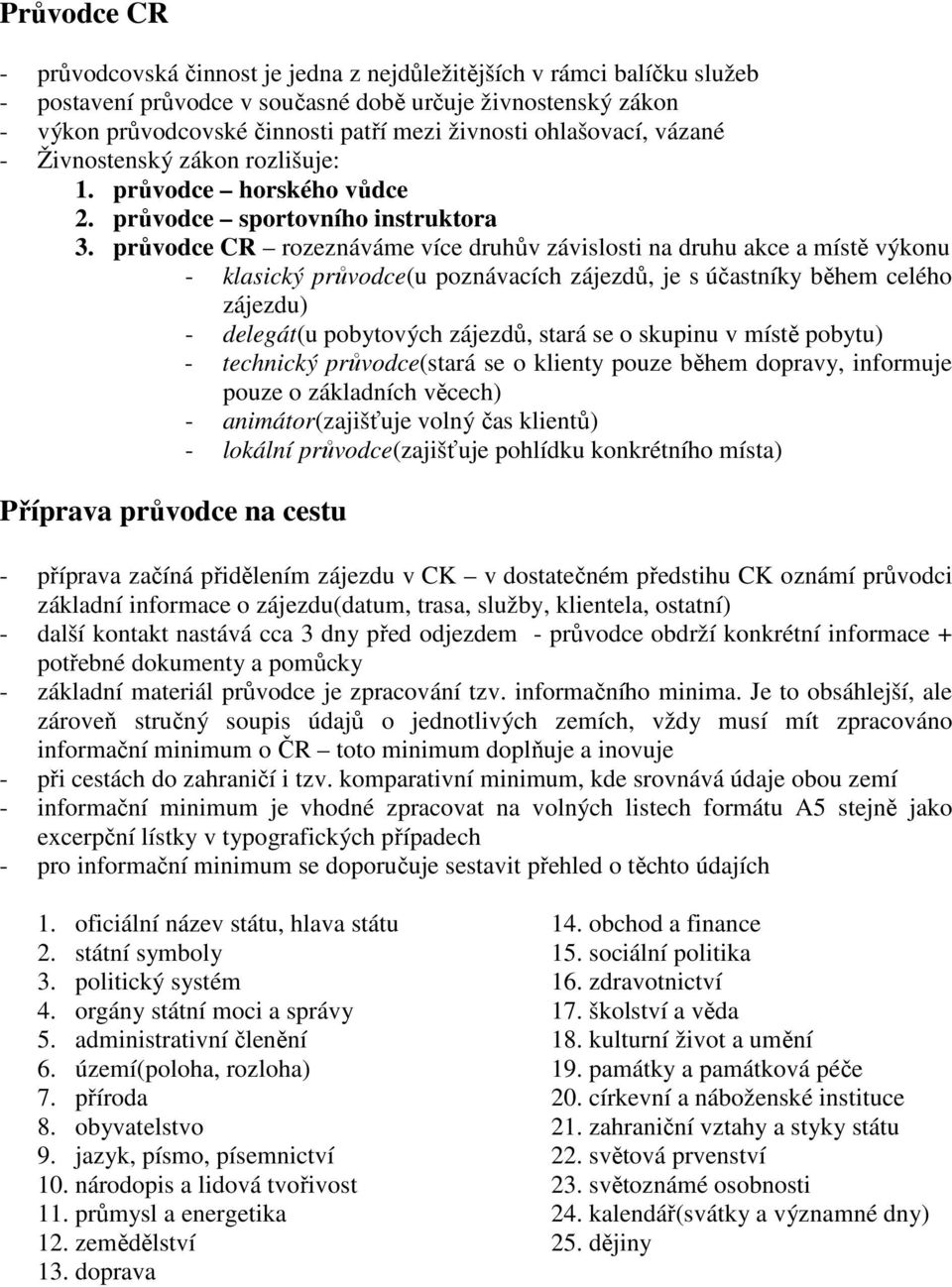 průvodce CR rozeznáváme více druhův závislosti na druhu akce a místě výkonu - klasický průvodce(u poznávacích zájezdů, je s účastníky během celého zájezdu) - delegát(u pobytových zájezdů, stará se o