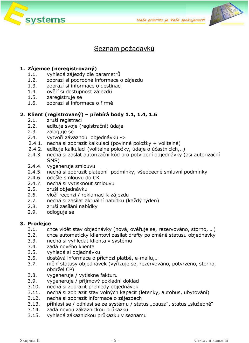 4.1. nechá si zobrazit kalkulaci (povinné položky + volitelné) 2.4.2. edituje kalkulaci (volitelné položky, údaje o účastnících,..) 2.4.3.