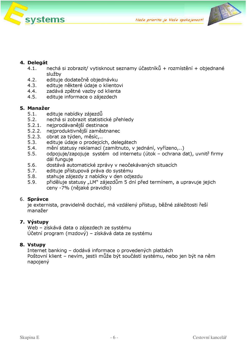 obrat za týden, měsíc,.. 5.3. edituje údaje o prodejcích, delegátech 5.4. mění statusy reklamací (zamítnuto, v jednání, vyřízeno,..) 5.5. odpojuje/zapojuje systém od internetu (útok ochrana dat), uvnitř firmy dál funguje 5.