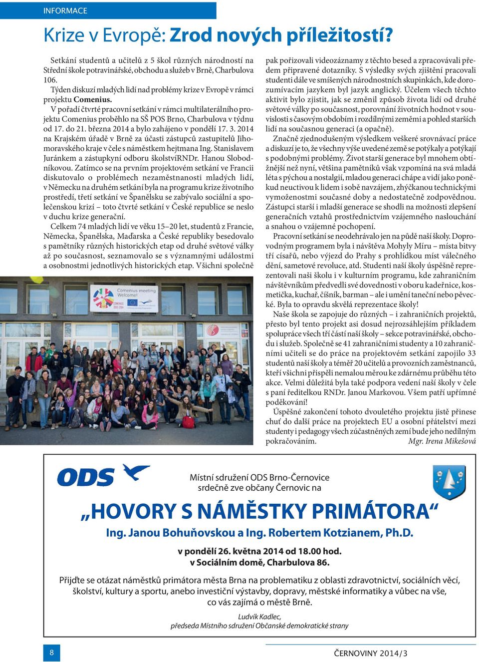V pořadí čtvrté pracovní setkání v rámci multilaterálního projektu Comenius proběhlo na SŠ POS Brno, Charbulova v týdnu od 17. do 21. března 2014 a bylo zahájeno v pondělí 17. 3.