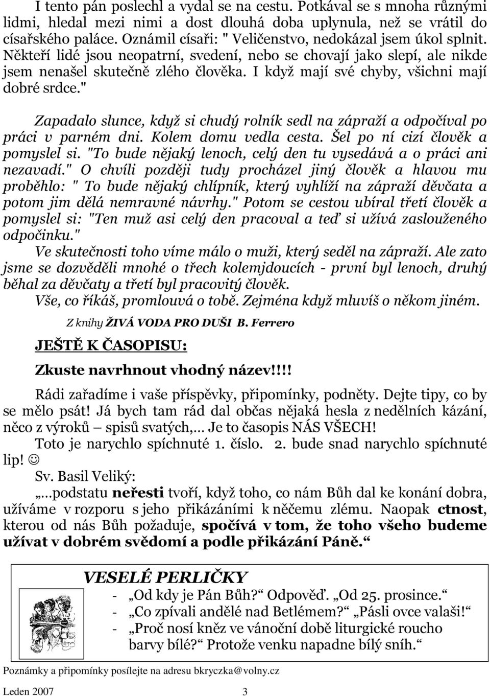 I když mají své chyby, všichni mají dobré srdce." Zapadalo slunce, když si chudý rolník sedl na zápraží a odpočíval po práci v parném dni. Kolem domu vedla cesta. Šel po ní cizí člověk a pomyslel si.