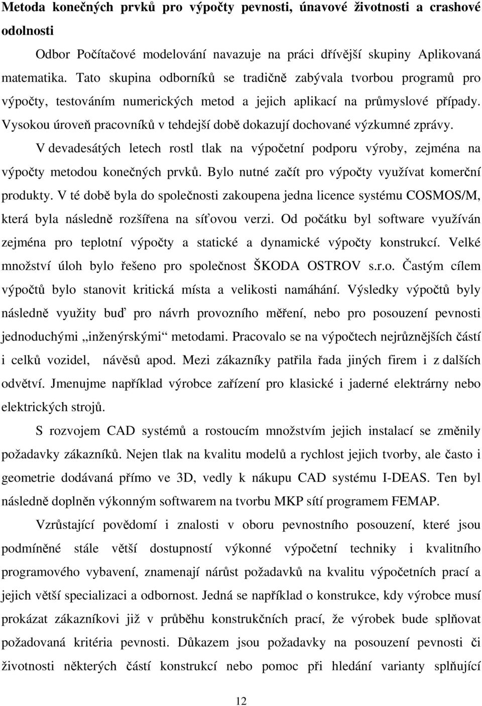 Vysokou úroveň pracovníků v tehdejší době dokazují dochované výzkumné zprávy. V devadesátých letech rostl tlak na výpočetní podporu výroby, zejména na výpočty metodou konečných prvků.