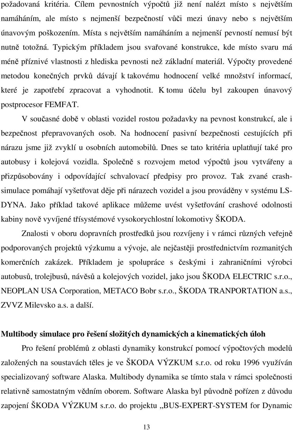 Typickým příkladem jsou svařované konstrukce, kde místo svaru má méně příznivé vlastnosti z hlediska pevnosti než základní materiál.