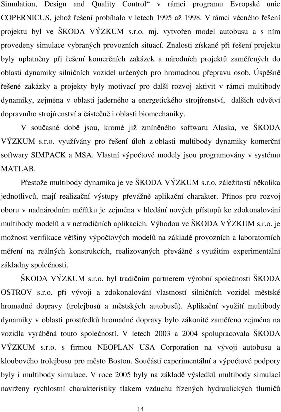 Znalosti získané při řešení projektu byly uplatněny při řešení komerčních zakázek a národních projektů zaměřených do oblasti dynamiky silničních vozidel určených pro hromadnou přepravu osob.