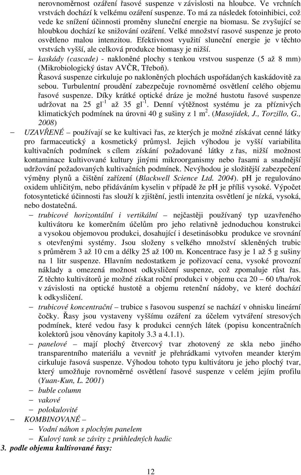 Velké množství rasové suspenze je proto osvětleno malou intenzitou. Efektivnost využití sluneční energie je v těchto vrstvách vyšší, ale celková produkce biomasy je nižší.