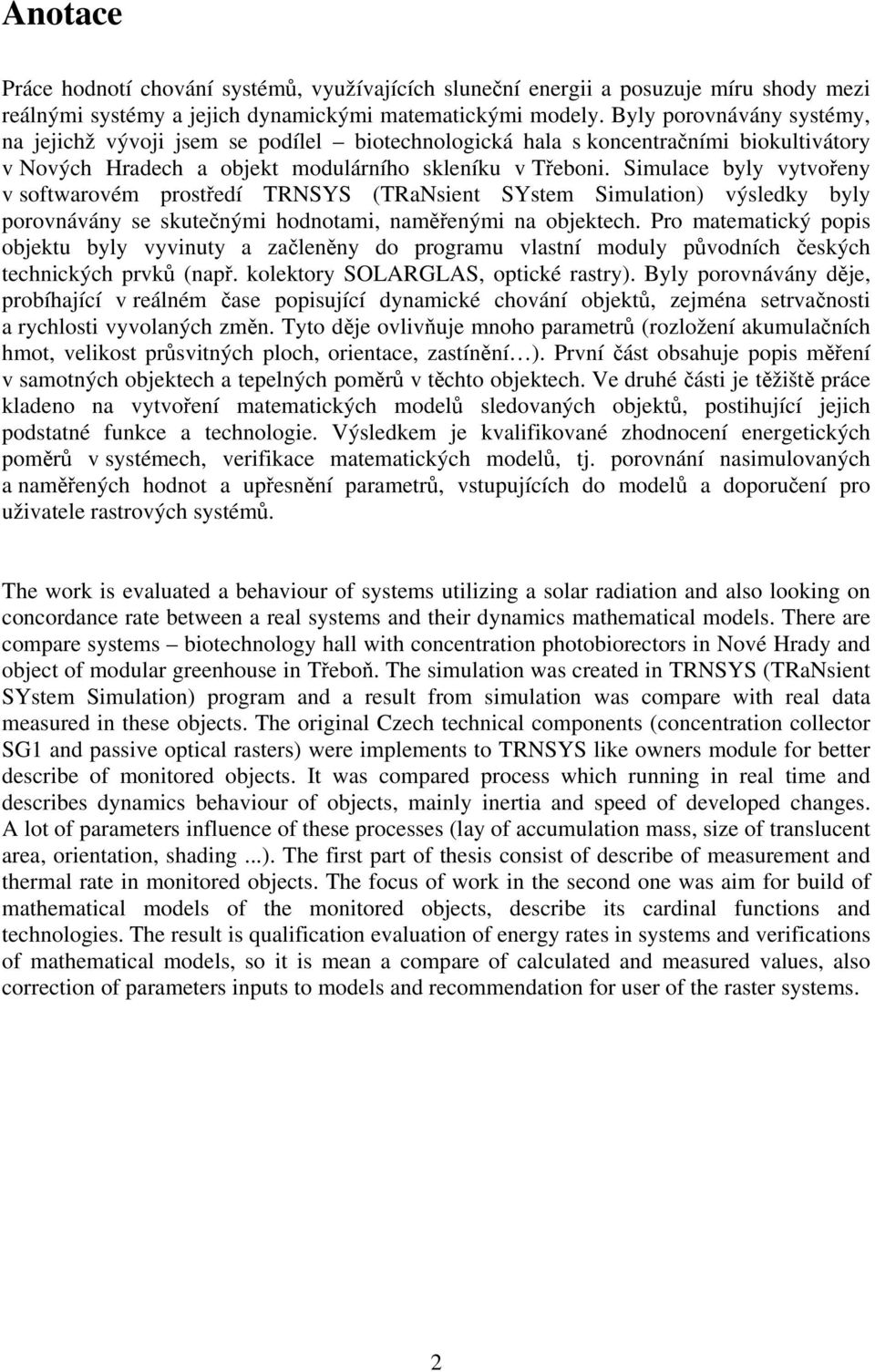 Simulace byly vytvořeny v softwarovém prostředí TRNSYS (TRaNsient SYstem Simulation) výsledky byly porovnávány se skutečnými hodnotami, naměřenými na objektech.