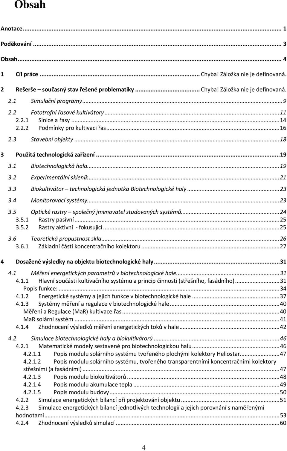 1 Biotechnologická hala... 19 3.2 Experimentální skleník... 21 3.3 Biokultivátor technologická jednotka Biotechnologické haly... 23 3.4 Monitorovací systémy... 23 3.5 Optické rastry společný jmenovatel studovaných systémů.