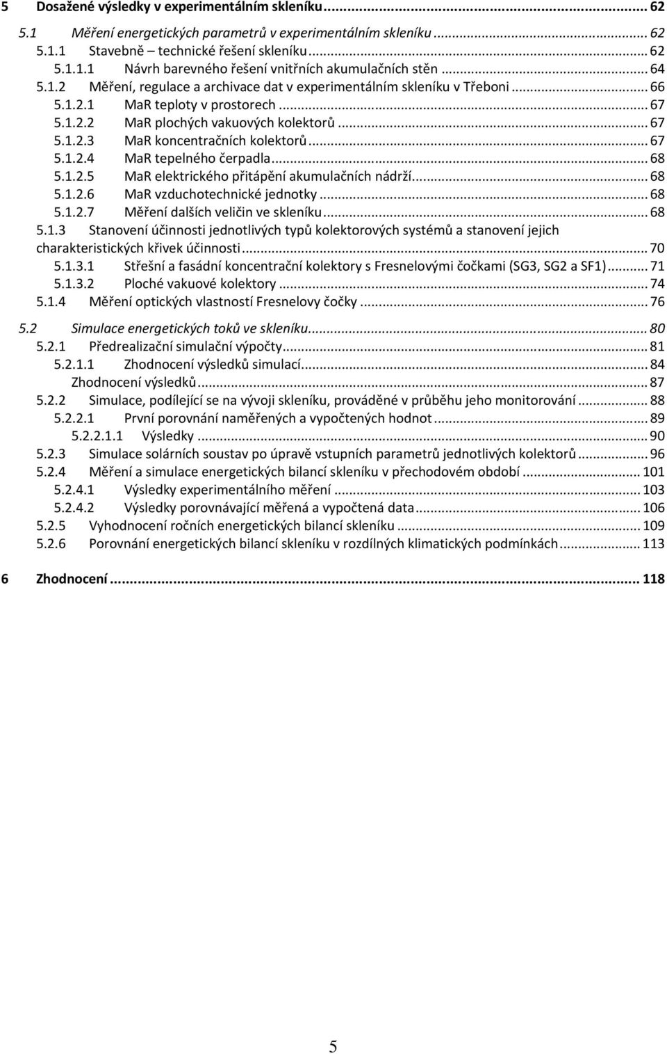 .. 67 5.1.2.4 MaR tepelného čerpadla... 68 5.1.2.5 MaR elektrického přitápění akumulačních nádrží... 68 5.1.2.6 MaR vzduchotechnické jednotky... 68 5.1.2.7 Měření dalších veličin ve skleníku... 68 5.1.3 Stanovení účinnosti jednotlivých typů kolektorových systémů a stanovení jejich charakteristických křivek účinnosti.