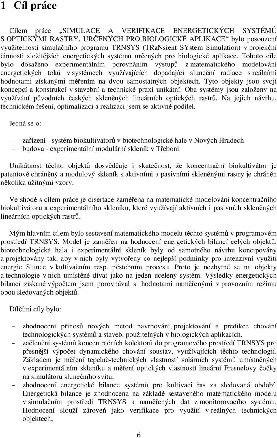 Tohoto cíle bylo dosaženo experimentálním porovnáním výstupů z matematického modelování energetických toků v systémech využívajících dopadající sluneční radiace s reálními hodnotami získanými měřením