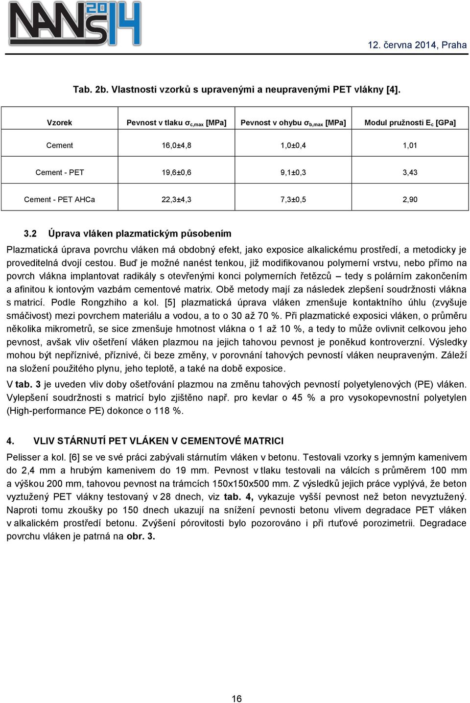 2 Úprava vláken plazmatickým působením Plazmatická úprava povrchu vláken má obdobný efekt, jako exposice alkalickému prostředí, a metodicky je proveditelná dvojí cestou.