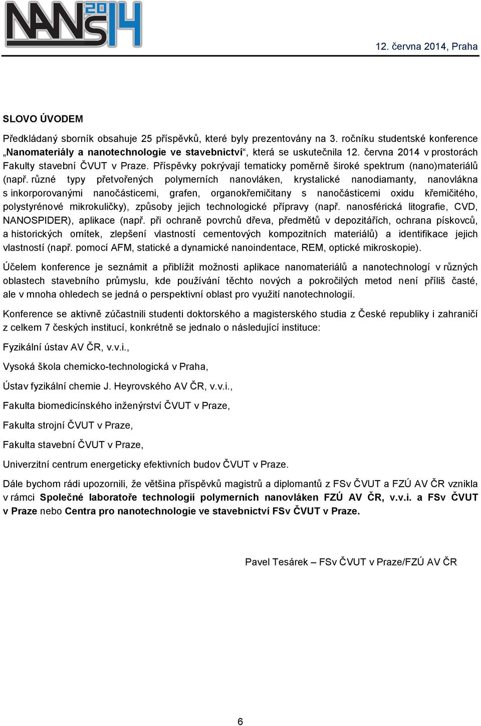 různé typy přetvořených polymerních nanovláken, krystalické nanodiamanty, nanovlákna s inkorporovanými nanočásticemi, grafen, organokřemičitany s nanočásticemi oxidu křemičitého, polystyrénové